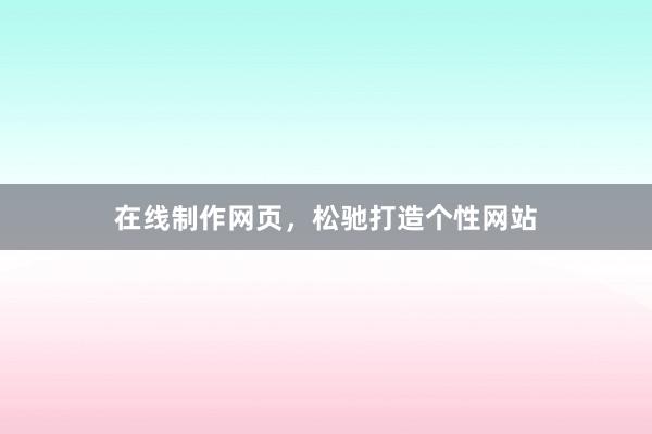 在线制作网页,松驰打造个性网站